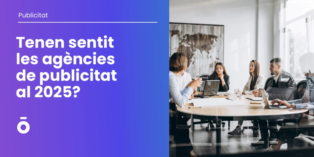 Tenen sentit les agències de publicitat al 2025? 1 Tenen sentit les agències de publicitat?